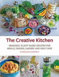 The Creative Kitchen : Seasonal Plant Based Recipes for Meals, Drinks, Crafts, Body and Home Care