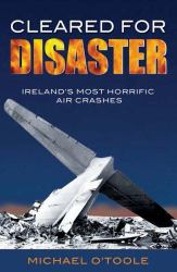 Cleared for Disaster : Ireland's Most Horrific Air Crashes