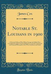 Notable St. Louisans In 1900 : A Portrait Gallery of Men Whose Energy and Ability Have Contributed Largely Towards Making St. Louis the Commercial and Financial Metropolis of the West, Southwest and South (Classic Reprint)
