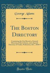 The Boston Directory : Containing the City Record, a General Directory of the Citizens, and a Special Directory of Trades, Professions, &C. , 1848-9 (Classic Reprint)
