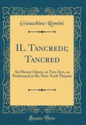 Il Tancredi; Tancred : An Heroic Opera, in Two Acts, As Performed at the New-York Theatre (Classic Reprint)