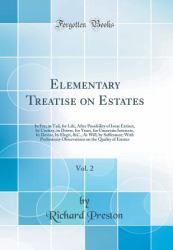 Elementary Treatise on Estates, Vol. 2 : In Fee, in Tail, for Life, after Possibility of Issue Extinct, by Curtesy, in Dower, for Years, for Uncertain Interests, by Devise, by Elegit, &C. , at Will, by Sufferance; with Preliminary Observations on the Qua
