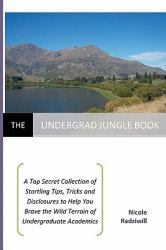 The Undergrad Jungle Book : A Top Secret Collection of Startling Tips, Tricks and Disclosures to Help You Brave the Wild Terrain of Undergraduate Academics