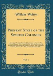 Present State of the Spanish Colonies, Vol. 1 : Including a Particular Report of Hispanola, or the Spanish Part of Santo Domingo; with a General Survey of the Settlements on the South Continent of America, As Relates to History, Trade, Population, Custom