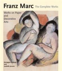 Franz Marc: the Complete Works Volume II : Works on Paper, Postcards, Decorative Arts and Sculpture