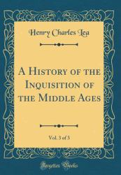 A History of the Inquisition of the Middle Ages, Vol. 3 of 3 (Classic Reprint)