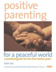 Positive Parenting for a Peaceful World : A Practical Guide for the First Twelve Years