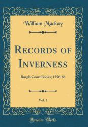 Records of Inverness, Vol. 1 : Burgh Court Books; 1556-86 (Classic Reprint)