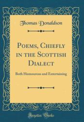 Poems, Chiefly in the Scottish Dialect : Both Humourous and Entertaining (Classic Reprint)