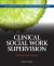 Clinical Social Work Supervision : Practice and Process