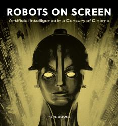 Robots on Screen : Artificial Intelligence in a Century of Cinema