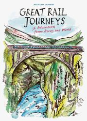 The Great Rail Journeys : 36 Adventures from Across the World