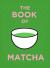 The Book of Matcha : A Superhero Tea - What It Is, How to Drink It, Recipes and Lots More