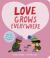 Love Grows Everywhere : With More Than 30 Flaps to Lift and a Giant Fold-Out Surprise! Love Grows Everywhere : With More Than 30 Flaps to Lift and a Giant Fold-Out Surprise!