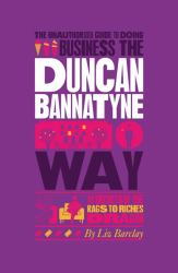 Business the Duncan Bannatyne Way : 10 Secrets of the Rags to Riches Dragon