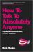 How to Talk to Absolutely Anyone : Confident Communication in Every Situation
