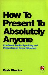How to Present to Absolutely Anyone : Confident Public Speaking and Presenting in Every Situation