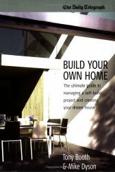 Building Your Own Home : The Ultimate Guide to Managing a Self-Build Project and Creating Your Dream Home