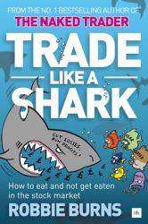 Trade Like a Shark : The Naked Trader on How to Eat and Not Get Eaten in the Stock Market