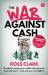 The War Against Cash : The Plot to Empty Your Wallet and Own Your Financial Future - and Why You MUST Fight It