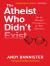 The Atheist Who Didn't Exist : Or the Dreadful Consequences of Bad Arguments