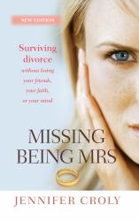 Missing Being Mrs : Surviving Divorce Without Losing Your Friends, Your Faith or Your Mind