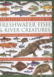 The Illustrated Guide to Freshwater Fish and River Creatures : A Visual Encyclopedia of Aquatic Life Featuring 450 Species