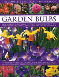 The Complete Practical Handbook of Garden Bulbs : How to Create a Spectacular Flowering Garden Throughout the Year in Lawns, Beds, Borders, Boxes, Containers and Hanging Baskets