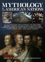Mythology of the American Nations : An Illustrated Encyclopedia of the Gods, Heroes, Spirits and Sacred Places, Rituals and Ancient Beliefs of the North American Indian, Inuit, Aztec, Inca and Maya Nations