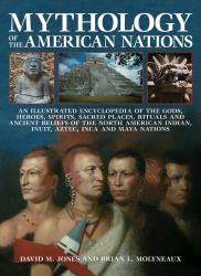 Mythology of the American Nations : An Illustrated Encyclopedia of the Gods, Heroes, Spirits, Sacred Places, Rituals and Ancient Beliefs of the North American Indian, Inuit, Aztec, Inca and Maya Nations