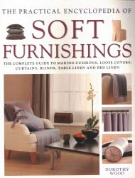The Practical Encyclopedia of Soft Furnishings : The Complete Guide to Making Cushions, Loose Covers, Curtains, Blinds, Table Linen and Bed Linen