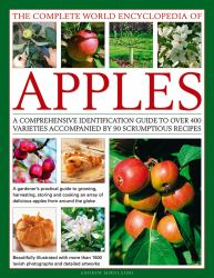 The Complete World Encyclopedia of Apples : A Comprehensive Identification Guide to over 400 Varieties Accompanied by 90 Scrumptious Recipes