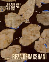 Reza Derakshani: I Paint Your Grace, I Paint Your Pain, I Paint Love : Selected Works from 10 Different Series
