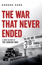 The War That Never Ended : A Short History of the Korean War