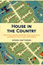 House in the Country : Where Our Suburbs and Garden Cities Came from and Why It's Time to Leave Them Behind