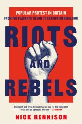 Riots and Rebels : Popular Protest in Britain from the Peasants' Revolt to Extinction Rebellion