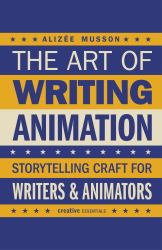 The Art of Writing Animation : Storytelling Craft for Writers and Animators