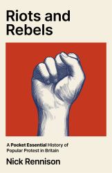 Riots and Rebels : A Pocket Essential History of Popular Protest in Britain from the Peasants' Revolt to Extinction Rebellion