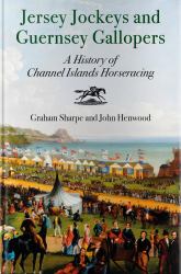 Jersey Jockeys and Guernsey Gallopers : A History of Channel Islands Horse-Racing