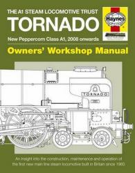 The A1 Steam Locomotive Trust Tornado - New Peppercorn Class A1, 2008 Onwards : An Insight into the Construction, Maintenance and Operation of the First New Main Line Steam Locomotive Built in Britain Since 1960