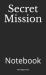 Secret Mission : Notebook Secret Mission : Notebook