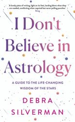 I Don't Believe in Astrology : A Guide to the Life-Changing Wisdom of the Stars