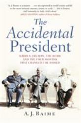 The Accidental President : Harry S. Truman and the Four Months That Changed the World