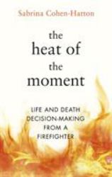 The Heat of the Moment : Life and Death Decision-Making From a Firefighter