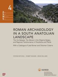 Roman Archaeology in a South Anatolian Landscape : The Via Sebaste, the Mansio in the Dseme Bogazi, and Regional Transhumance in Pamphylia and Pisidia. with a Catalogue of Late Roman and Ottoman Cisterns