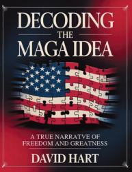 Decoding the Maga Idea : A True Narrative of Freedom and Greatness
