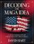 Decoding the Maga Idea : A True Narrative of Freedom and Greatness