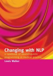 Changing with NLP : A Casebook of Neuro-Linguistic Programming in Medical Practice