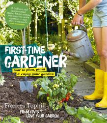 First-Time Gardener : How to Plan, Plant and Enjoy Your Garden