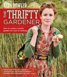 The Thrifty Gardener : How to Create a Stylish Garden for Next to Nothing